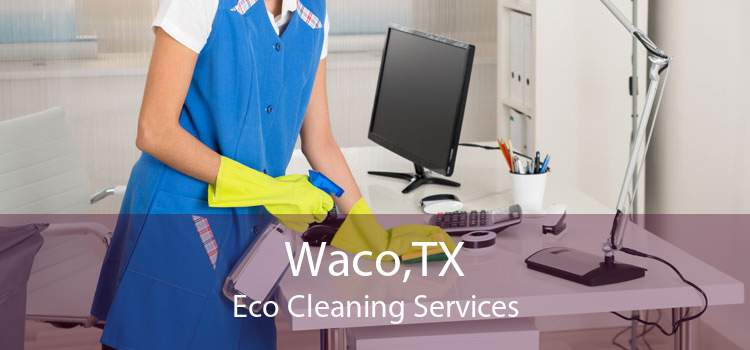 Waco,TX Eco Cleaning Services